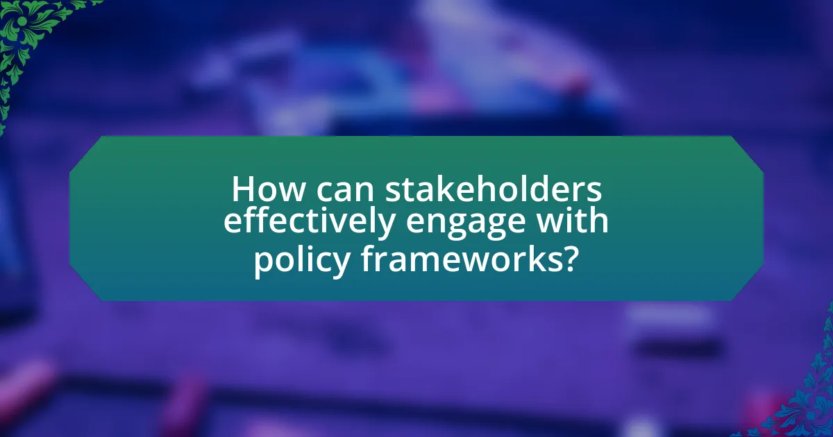 How can stakeholders effectively engage with policy frameworks?