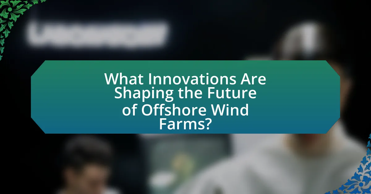 What Innovations Are Shaping the Future of Offshore Wind Farms?