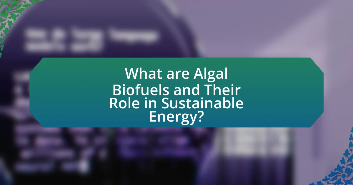 What are Algal Biofuels and Their Role in Sustainable Energy?