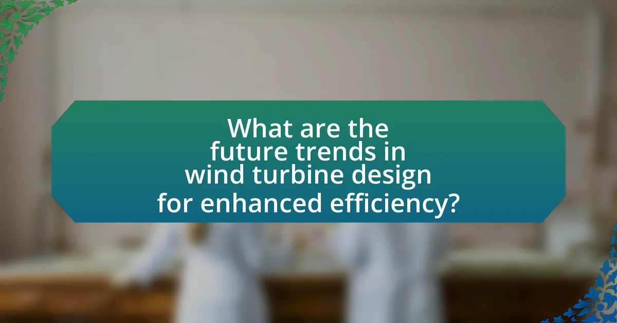 What are the future trends in wind turbine design for enhanced efficiency?