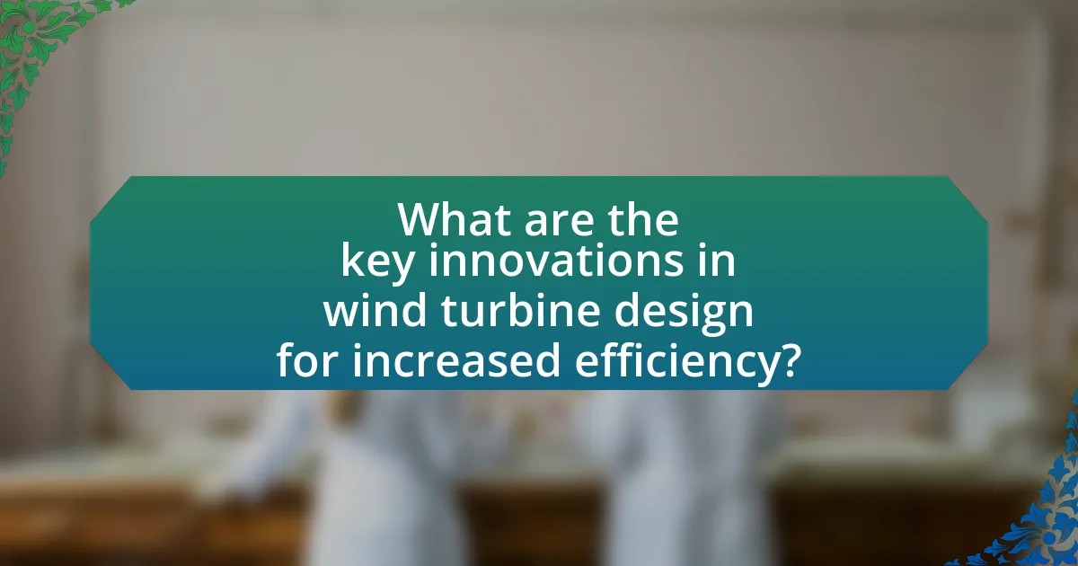 What are the key innovations in wind turbine design for increased efficiency?