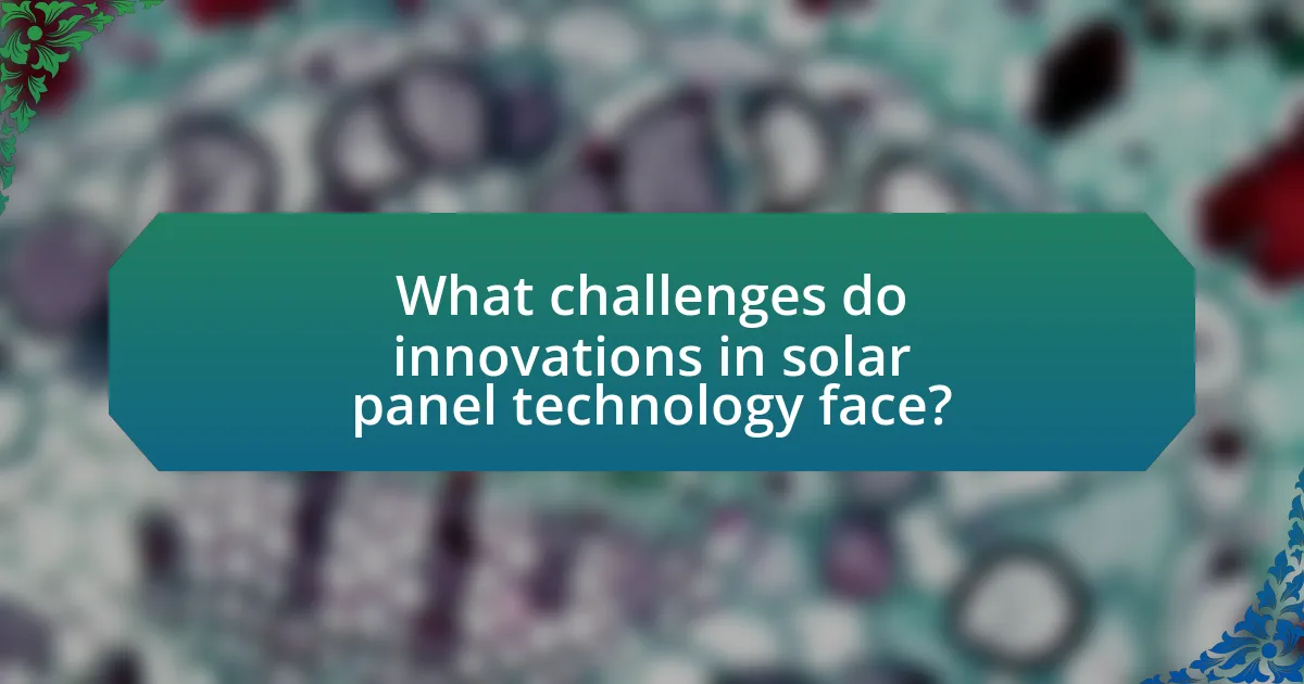 What challenges do innovations in solar panel technology face?