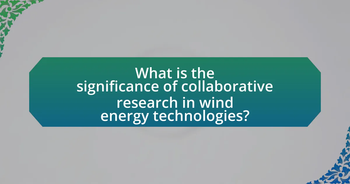 What is the significance of collaborative research in wind energy technologies?