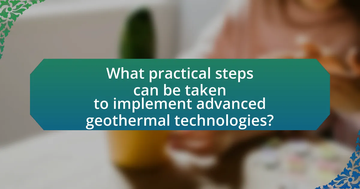 What practical steps can be taken to implement advanced geothermal technologies?